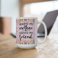 Mother's Day Ceramic Mug: Always My Mother, Forever My Friend - 15oz