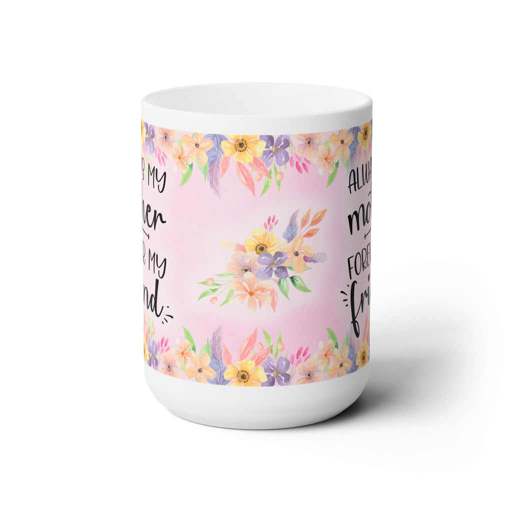 Mother's Day Ceramic Mug: Always My Mother, Forever My Friend - 15oz