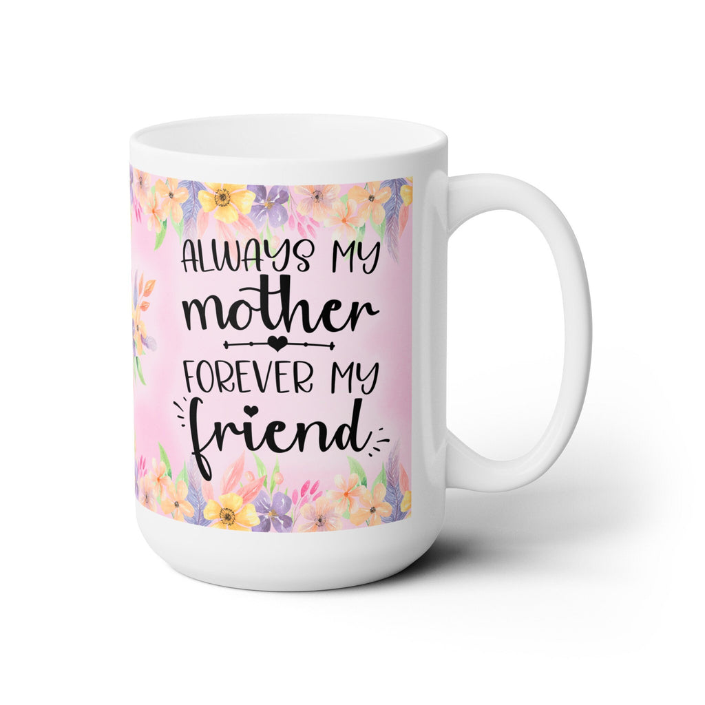 Mother's Day Ceramic Mug: Always My Mother, Forever My Friend - 15oz