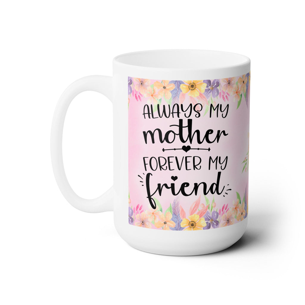 Mother's Day Ceramic Mug: Always My Mother, Forever My Friend - 15oz