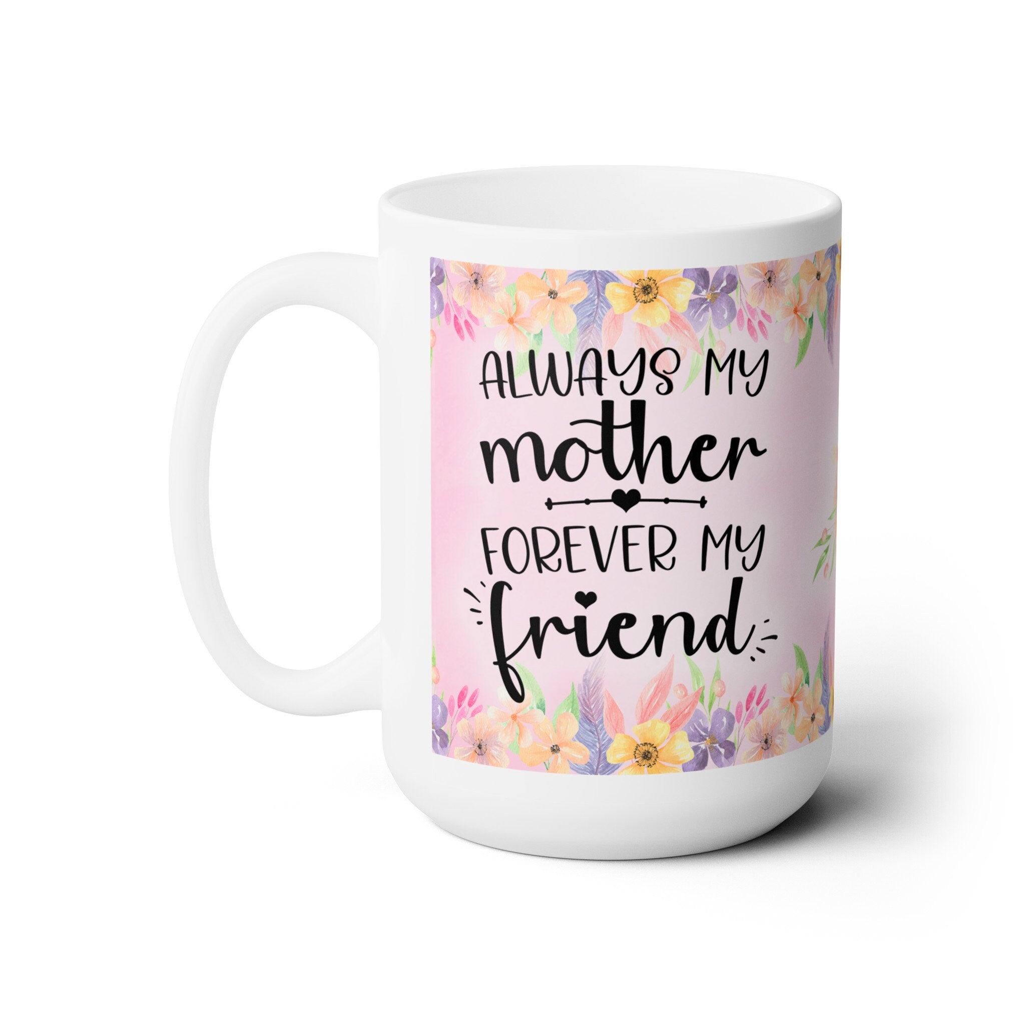 Mother's Day Ceramic Mug: Always My Mother, Forever My Friend - 15oz